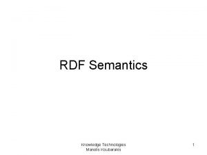 RDF Semantics Knowledge Technologies Manolis Koubarakis 1 Acknowledgement