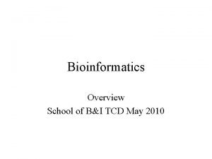 Bioinformatics Overview School of BI TCD May 2010