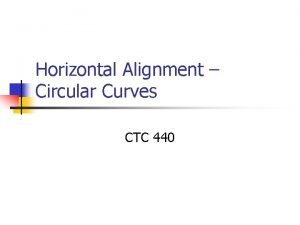 Horizontal Alignment Circular Curves CTC 440 Objectives n
