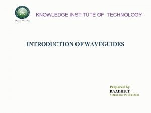 KNOWLEDGE INSTITUTE OF TECHNOLOGY INTRODUCTION OF WAVEGUIDES Prepared