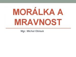 MORLKA A MRAVNOST Mgr Michal Oblouk MORLKA z