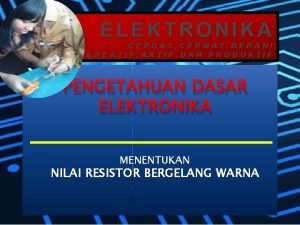 ELEKTRONIKA CERDAS CERMAT BERANI KREATIF AKTIF DAN PRODUKTIF