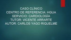 CASO CLNICO CENTRO DE REFERENCIA HGUA SERVICIO CARDIOLOGA