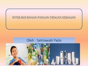 INTERAKSI BAHAN PANGAN DENGAN KEMASAN Oleh Satriawati Pade