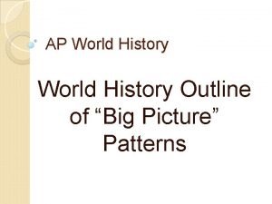 AP World History Outline of Big Picture Patterns