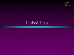 COMP 171 Fall 2006 Linked Lists Linked Lists