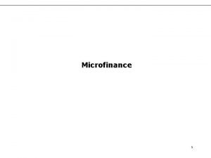 Microfinance 1 Overall motivation for microfinance Lack of