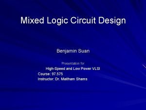 Mixed Logic Circuit Design Benjamin Suan Presentation for