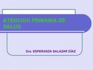 ATENCION PRIMARIA DE SALUD Dra ESPERANZA SALAZAR DAZ