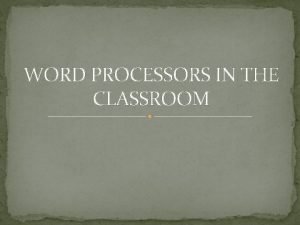 WORD PROCESSORS IN THE CLASSROOM Why use word