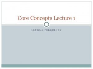 Core Concepts Lecture 1 LEXICAL FREQUENCY Frequency With