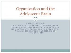 Organization and the Adolescent Brain ALSO KNOWN AS