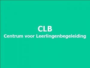 CLB Centrum voor Leerlingenbegeleiding Opdracht De centra dragen