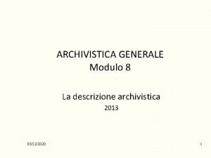 ARCHIVISTICA GENERALE Modulo 8 La descrizione archivistica 2013