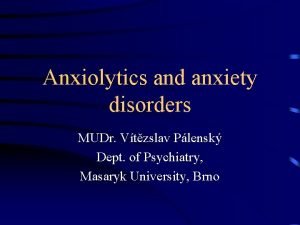 Anxiolytics and anxiety disorders MUDr Vtzslav Plensk Dept