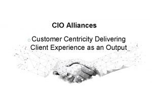 OUR CLIENT PROMISE CIO Alliances o Customer Centricity