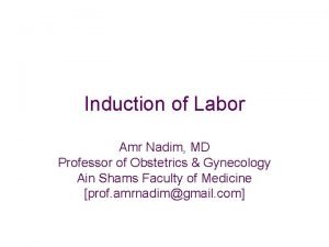 Induction of Labor Amr Nadim MD Professor of