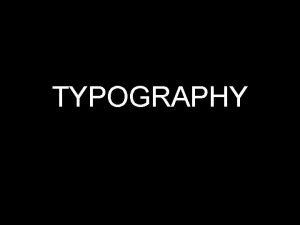 TYPOGRAPHY TYPOGRAPHY the art of expressing ideas in