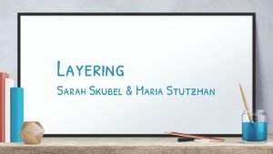 Layering Sarah Skubel Maria Stutzman Layering A system