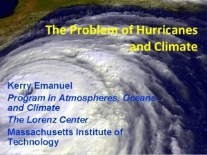 The Problem of Hurricanes and Climate Kerry Emanuel