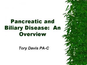 Pancreatic and Biliary Disease An Overview Tory Davis