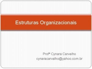 Estruturas Organizacionais Prof Cynara Carvalho cynaracarvalhoyahoo com br