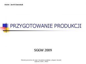 Autor Jacek Banasiuk PRZYGOTOWANIE PRODUKCJI SGGW 2009 Materiay