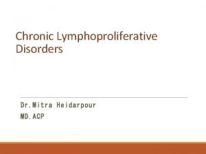 Chronic Lymphoproliferative Disorders Dr Mitra Heidarpour MD ACP