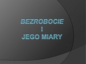 BEZROBOCIE I JEGO MIARY Pojcie bezrobocia Ze zjawiskiem