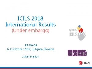 ICILS 2018 International Results Under embargo IEA GA60