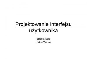 Projektowanie interfejsu uytkownika Jolanta Sala Halina Taska Zagadnienia