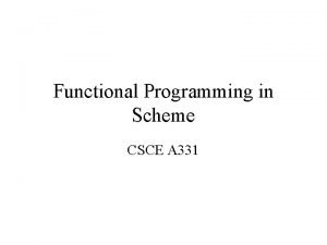Functional Programming in Scheme CSCE A 331 Functional