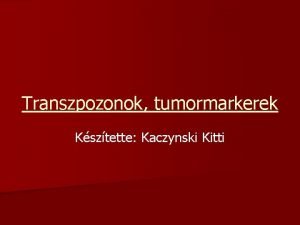 Transzpozonok tumormarkerek Ksztette Kaczynski Kitti Transzpozonok q Felfedezs