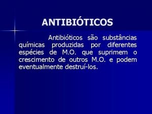 ANTIBITICOS Antibiticos so substncias qumicas produzidas por diferentes