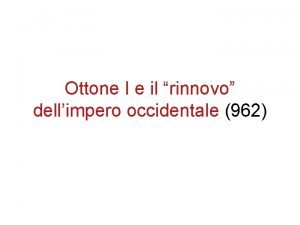 Ottone I e il rinnovo dellimpero occidentale 962