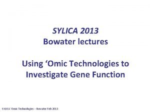 SYLICA 2013 Bowater lectures Using Omic Technologies to