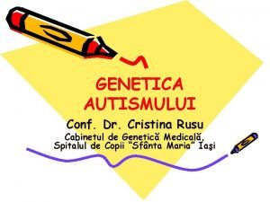 GENETICA AUTISMULUI Conf Dr Cristina Rusu Cabinetul de