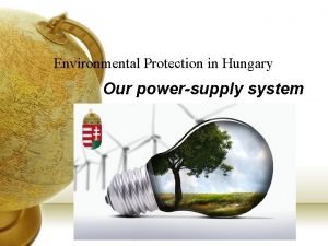 Environmental Protection in Hungary Our powersupply system Environmental