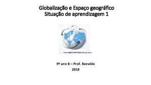 Globalizao e Espao geogrfico Situao de aprendizagem 1