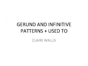 GERUND AND INFINITIVE PATTERNS USED TO CLAIRE WALLIS