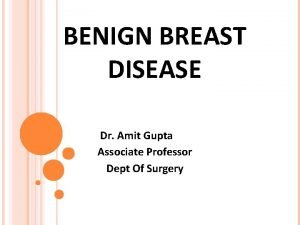 BENIGN BREAST DISEASE Dr Amit Gupta Associate Professor