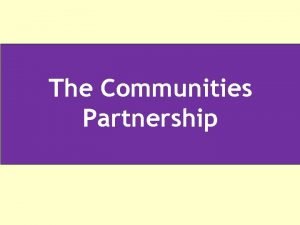 The Communities Partnership The Communities Partnership Aims and