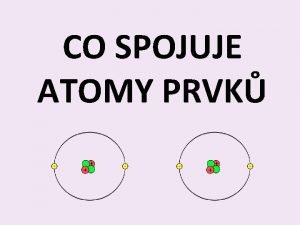 CO SPOJUJE ATOMY PRVK 1 p valenn elektron