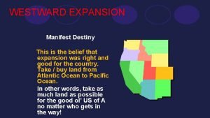 WESTWARD EXPANSION Manifest Destiny This is the belief