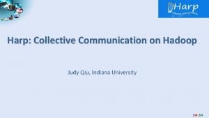 Harp Collective Communication on Hadoop Judy Qiu Indiana