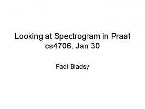Looking at Spectrogram in Praat cs 4706 Jan