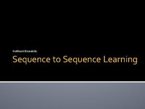 Haitham Elmarakeby Sequence to Sequence Learning Sequence to Haitham Elmarakeby Sequence to Sequence Learning Sequence to