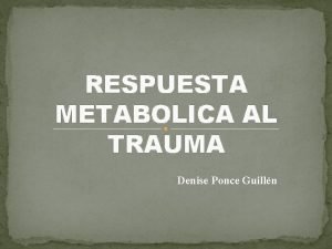 RESPUESTA METABOLICA AL TRAUMA Denise Ponce Guilln DEFINICIN