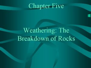 Chapter Five Weathering The Breakdown of Rocks CHAPTER