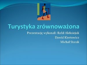 Turystyka zrwnowaona Prezentacj wykonali Rafa Aleksiejuk Dawid Kiertowicz